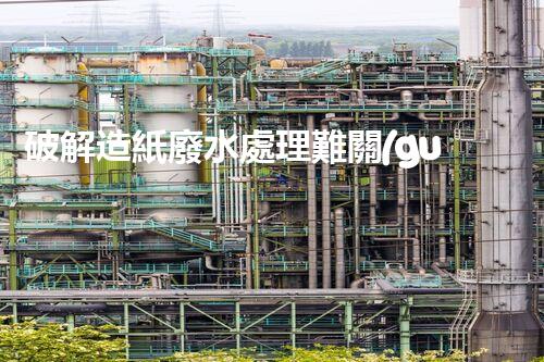 破解造紙廢水處理難關(guān)？探尋可持續(xù)發(fā)展之路！